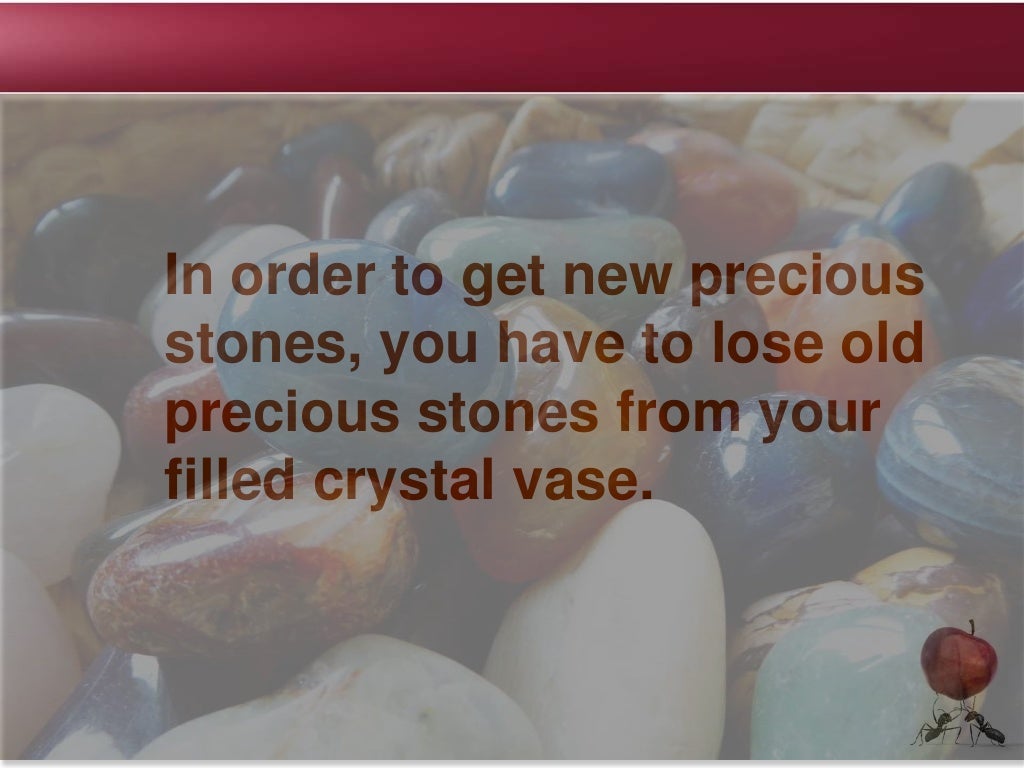 In order to get new precious
stones, you have to lose old
precious stones from your
filled crystal vase.
 