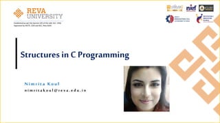 Established as per the Section 2(f) of the UGC Act, 1956
Approved by AICTE, COA and BCI, New Delhi
Structures in C Programming
N i m r i t a K o u l
n i m r i t a k o u l @ r e v a . e d u . i n