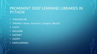 • TENSORFLOW
• THEANO ( Keras, PyLearn2, Lasagne, Blocks)
• CAFFE
• NOLEARN
• DEEPNET
• DEEPPY
• DEEPLEARNING
PROMINENT DEEP LEARNING LIBRARIES IN
PYTHON
 