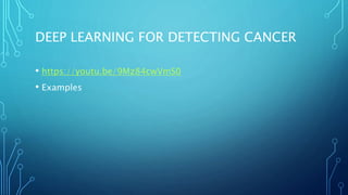 DEEP LEARNING FOR DETECTING CANCER
• https://youtu.be/9Mz84cwVmS0
• Examples
 