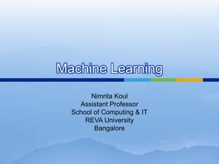 Machine Learning
Nimrita Koul
Assistant Professor
School of Computing & IT
REVA University
Bangalore
 
