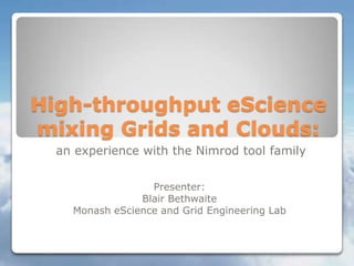 High-throughput eScience mixing Grids and Clouds:,[object Object],an experience with the Nimrod tool family,[object Object],Presenter:,[object Object],Blair Bethwaite,[object Object],MonasheScience and Grid Engineering Lab,[object Object]