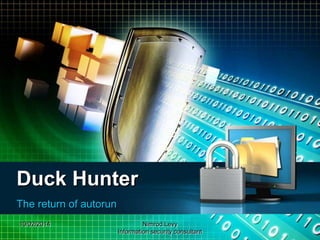 10/02/2014 Nimrod Levy
Information security consultant
Duck Hunter
The return of autorun
 