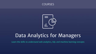 COURSES
Data Analytics for Managers
Learn the skills to understand web analytics, SQL and machine learning concepts
 
