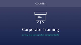 COURSES
Corporate Training
Level up your team’s product management skills
 