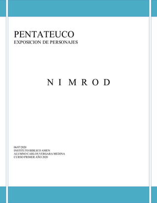 PENTATEUCO
EXPOSICION DE PERSONAJES
N I M R O D
06/07/2020
INSTITUTO BIBLICO AMEN
ALUMNO CARLOS VERGARA MEDINA
CURSO PRIMER AÑO 2020
 