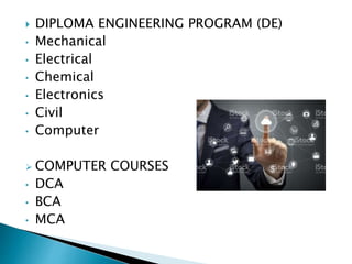  DIPLOMA ENGINEERING PROGRAM (DE)
• Mechanical
• Electrical
• Chemical
• Electronics
• Civil
• Computer
 COMPUTER COURSES
• DCA
• BCA
• MCA
 