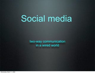 Social media

                              two-way communication
                                  in a wired world




Wednesday, March 11, 2009
 