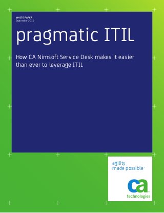 WHITE PAPER
September 2012




pragmatic ITIL
How CA Nimsoft Service Desk makes it easier
than ever to leverage ITIL




                                   agility
                                   made possible™
 