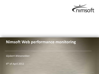 Nimsoft Web performance monitoring


Gijsbert Wiesenekker

4th of April 2012

                                                                 Page 1
                               Page 1 © © 2010 Nimsoft. Allrights reserved
                                      | Nimsoft, all rights reserved.
 