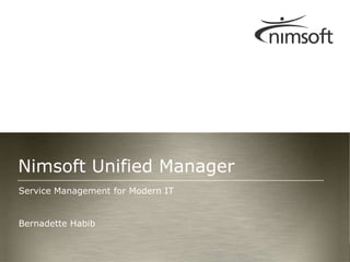 Service Management for Modern IT Bernadette Habib Nimsoft Unified Manager 