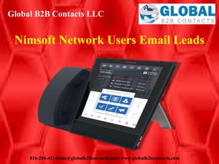 Global B2B Contacts LLC
816-286-4114|info@globalb2bcontacts.com| www.globalb2bcontacts.com
Nimsoft Network Users Email Leads
 