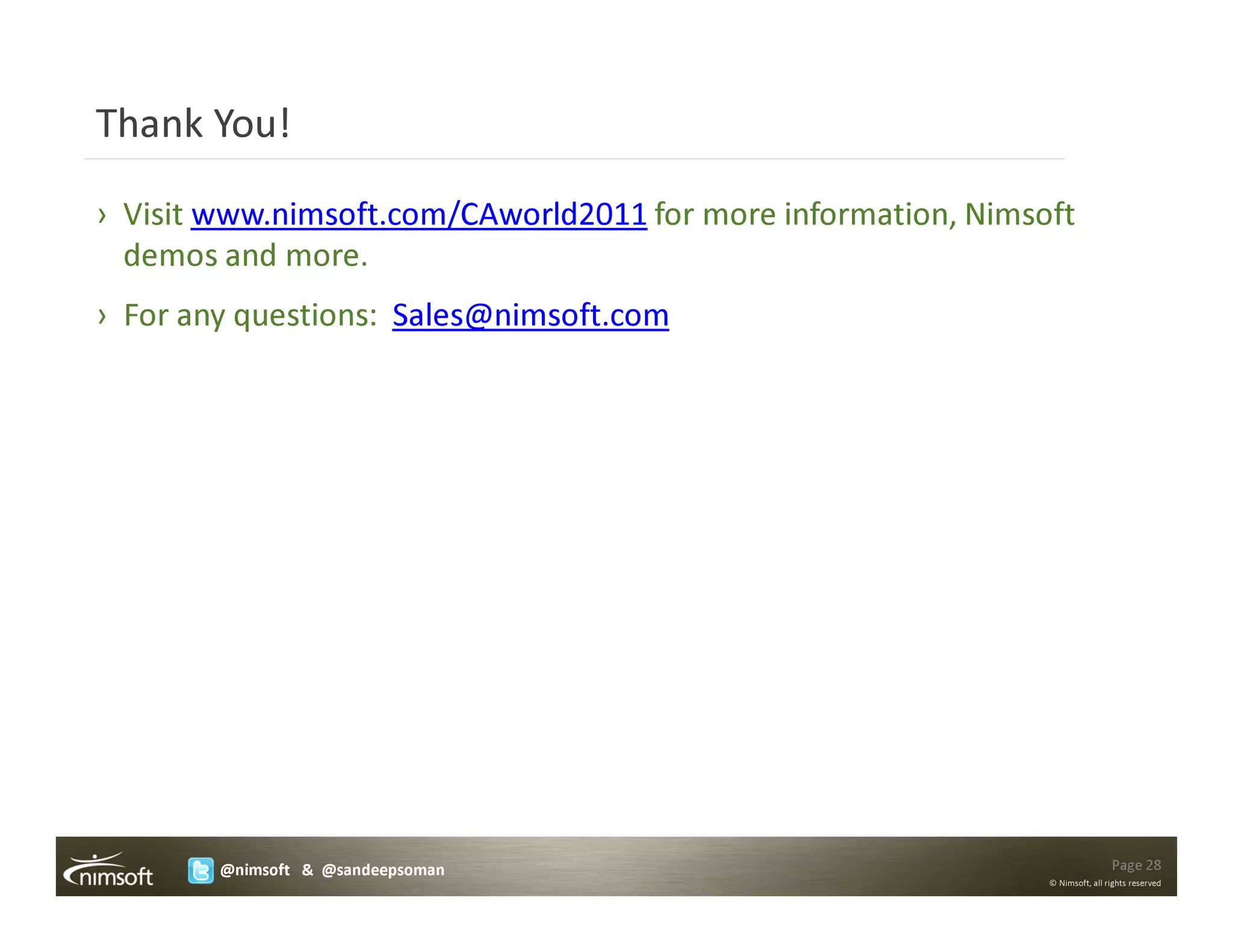 Thank You!

› Visit www.nimsoft.com/CAworld2011 for more information, Nimsoft
  demos and more.
› For any questions: Sales@nimsoft.com




        @nimsoft & @sandeepsoman                                               Page 28
                                                               © Nimsoft, all rights reserved
 