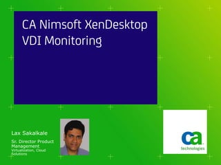 CA Nimsoft XenDesktop
      VDI Monitoring




Lax Sakalkale
Sr. Director Product
Management
Virtualization, Cloud
Solutions
 