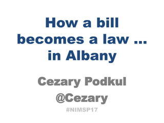 Cezary Podkul
@Cezary
How a bill
becomes a law …
in Albany
#NIMSP17
 