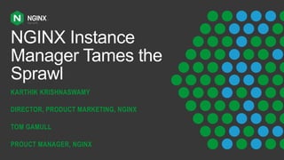 NGINX Instance
Manager Tames the
Sprawl
KARTHIK KRISHNASWAMY
DIRECTOR, PRODUCT MARKETING, NGINX
TOM GAMULL
PROUCT MANAGER, NGINX
 