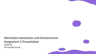 Minimalist Interactives and Environments
Assignment 2 Presentation
S3926778
Phuong Nghi Duong
 