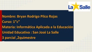 Nombre: Bryan Rodrigo Pilco Rojas
Curso: 1”c”
Materia: Informática Aplicada a la Educación
Unidad Educativa : San José La ...