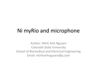Ni myRio and microphone
Author: Minh Anh Nguyen
Colorado State University
School of Biomedical and Electrical Engineering
Email: minhanhnguyen@q.com
 