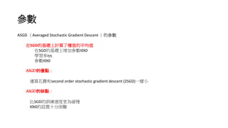 
ASGD Averaged Stochastic Gradient Descent ą
SGDĻAӋ˙ֵƽֵ
SGDĻAӅt0t0
WʦǦ
t0t0
ASGDăc
\㻨Msecond order stochastic gradient descent (2SGD)һС
ASGDȱc
SGDӖٶȸ龏
t0t0Oʮy
 