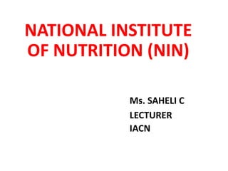 NATIONAL INSTITUTE
OF NUTRITION (NIN)
Ms. SAHELI C
LECTURER
IACN
 