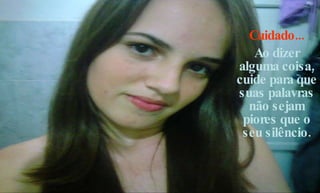 Cuidado... Ao dizer alguma coisa, cuide para que suas palavras não sejam piores que o seu silêncio. 
