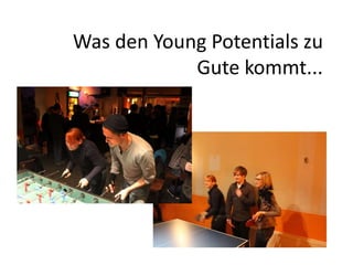 Was den Young Potentials zu
            Gute kommt...
 