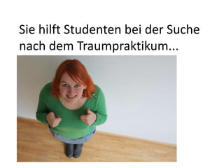 Sie hilft Studenten bei der Suche
nach dem Traumpraktikum...
 