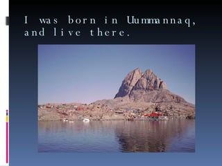 I was born in Uummannaq, and live there. 