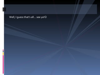 Well, I guess that’s all… see ya!  