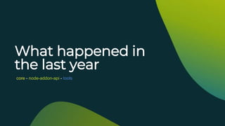 What happened in
the last year
core - node-addon-api - tools
 