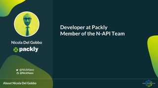 Developer at Packly
Member of the N-API Team
Nicola Del Gobbo
@NickNaso
@NickNaso
About Nicola Del Gobbo
 