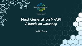 Next Generation N-API
A hands-on workshop
N-API Team
 
