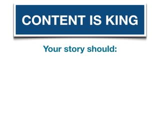 CONTENT IS KING

  Your story should:
 