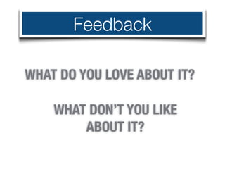 Feedback

WHAT DO YOU LOVE ABOUT IT?

    WHAT DON’T YOU LIKE
        ABOUT IT?
 