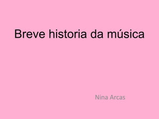 Breve historia da música
Nina Arcas
 