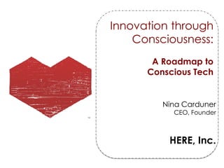 Innovation through
    Consciousness:
       A Roadmap to
      Conscious Tech


         Nina Carduner
           CEO, Founder



          HERE, Inc.
 