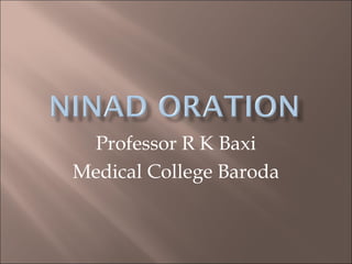 Professor R K Baxi
Medical College Baroda
 
