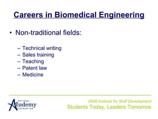 Careers in Biomedical Engineering Non-traditional fields: Technical writing Sales training Teaching Patent law Medicine 2009 Institute for Staff Development Students Today, Leaders Tomorrow 