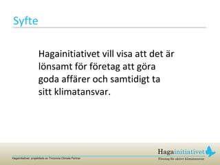 Syfte Hagainitiativet vill visa att det är lönsamt för företag att göra goda affärer och samtidigt ta sitt klimatansvar. 