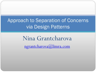 Nina Grantcharova
ngrantcharova@limra.com
Approach to Separation of Concerns
via Design Patterns
 