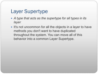 Layer Supertype
 A type that acts as the supertype for all types in its
layer.
 It's not uncommon for all the objects in...