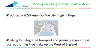 Pushing for a long term transport strategy
•Produced a 2050 vision for the city: High in Hope
•Pushing for integrated transport and planning across the 4
local authorities that make up the West of England
 