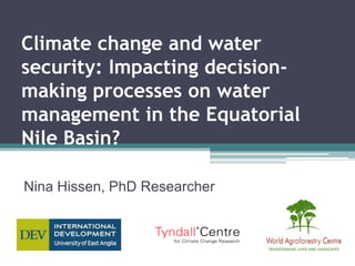 Climate change and water
security: Impacting decision-
making processes on water
management in the Equatorial
Nile Basin?

Nina Hissen, PhD Researcher
 
