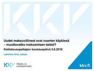 kkv.fikkv.fi
Uudet maksuvälineet ovat nuorten käytössä
 muuttuvatko maksamisen taidot?
Kotitalousopettajien koulutuspäivä 5.6.2018
Lakimies Nina Jokela
 