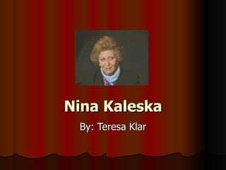 Nina Kaleska By: Teresa Klar 
