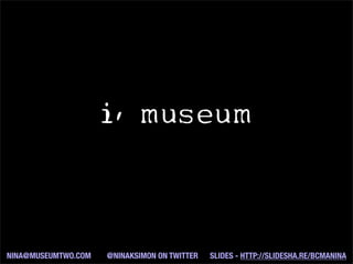 i, museum
NINA@MUSEUMTWO.COM @NINAKSIMON ON TWITTER SLIDES - HTTP://SLIDESHA.RE/BCMANINA
 