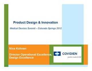 Product Design & Innovation
Medical Devices Summit – Colorado Springs 2012




Nina Kohnen

Director Operational Excellence,
Design Excellence
 
