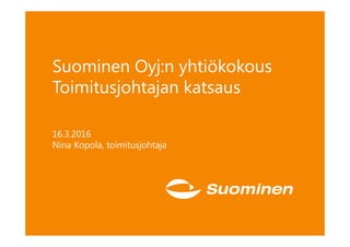 Suominen Oyj:n yhtiökokous
Toimitusjohtajan katsaus
16.3.2016
Nina Kopola, toimitusjohtaja
 