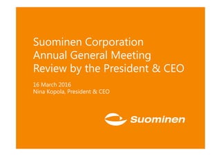 Suominen Corporation
Annual General Meeting
Review by the President & CEO
16 March 2016
Nina Kopola, President & CEO
 